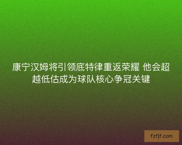康宁汉姆将引领底特律重返荣耀 他会超越低估成为球队核心争冠关键