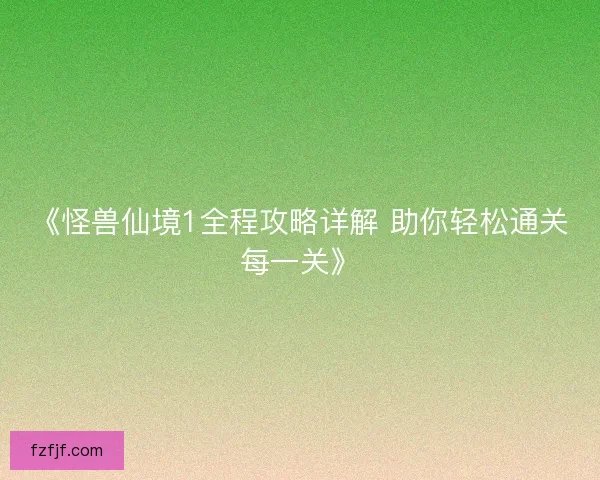《怪兽仙境1全程攻略详解 助你轻松通关每一关》